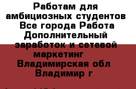 Работам для амбициозных студентов. - Все города Работа » Дополнительный заработок и сетевой маркетинг   . Владимирская обл.,Владимир г.